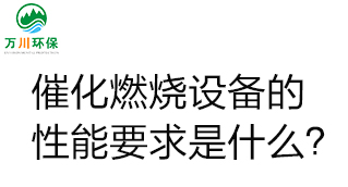  催化燃燒設(shè)備的性能要求是什么？